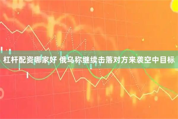杠杆配资哪家好 俄乌称继续击落对方来袭空中目标