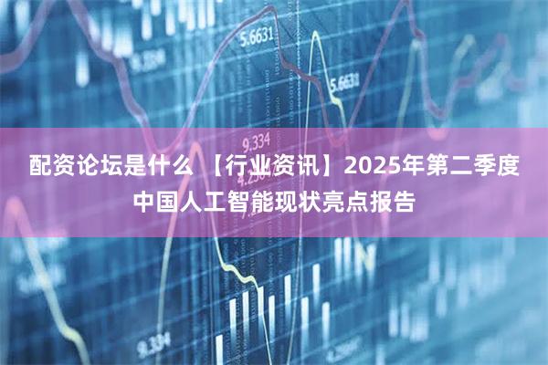 配资论坛是什么 【行业资讯】2025年第二季度中国人工智能现状亮点报告
