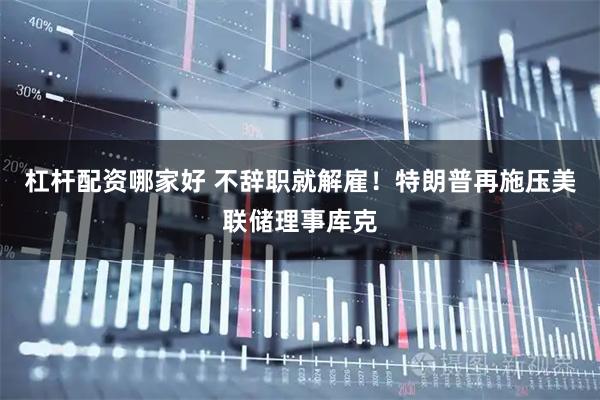 杠杆配资哪家好 不辞职就解雇！特朗普再施压美联储理事库克