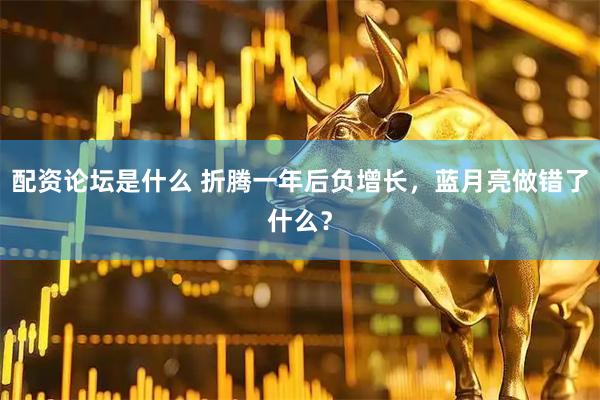 配资论坛是什么 折腾一年后负增长，蓝月亮做错了什么？