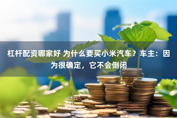 杠杆配资哪家好 为什么要买小米汽车？车主：因为很确定，它不会倒闭