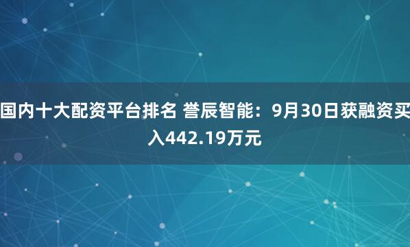 国内十大配资平台排名 誉辰智能：9月30日获融资买入442.19万元