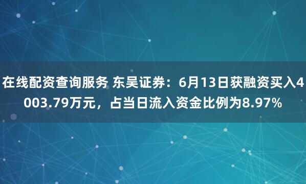 在线配资查询服务 东吴证券：6月13日获融资买入4003.79万元，占当日流入资金比例为8.97%
