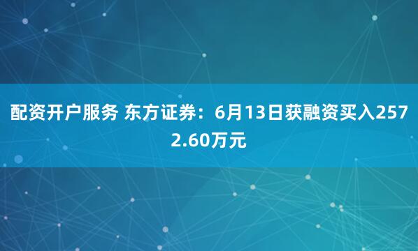 配资开户服务 东方证券：6月13日获融资买入2572.60万元