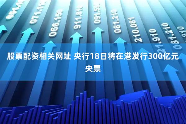 股票配资相关网址 央行18日将在港发行300亿元央票
