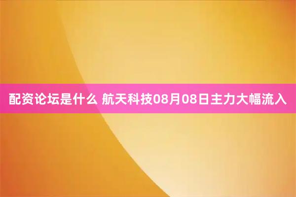 配资论坛是什么 航天科技08月08日主力大幅流入
