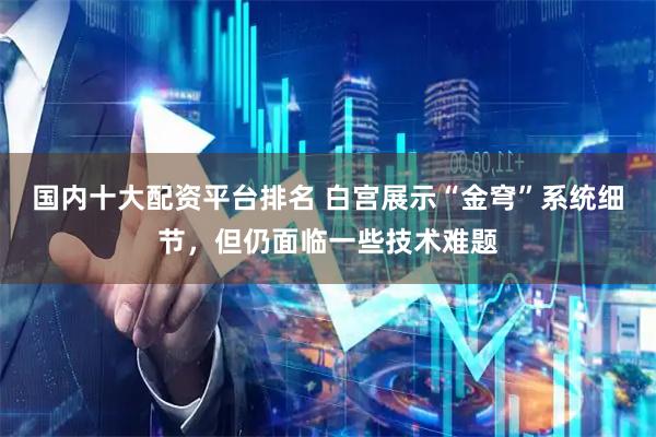 国内十大配资平台排名 白宫展示“金穹”系统细节，但仍面临一些技术难题