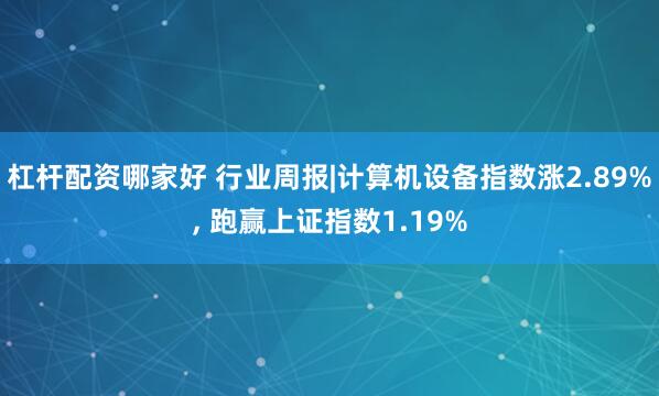 杠杆配资哪家好 行业周报|计算机设备指数涨2.89%, 跑赢上证指数1.19%
